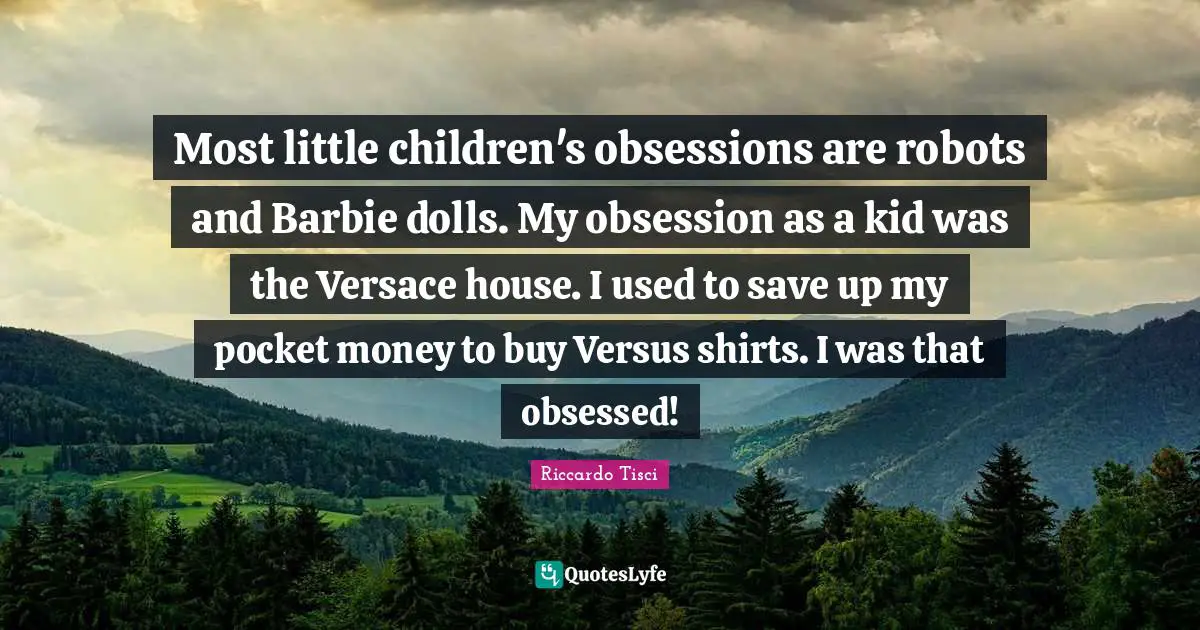Barbie Quotes: "Most little children's obsessions are robots and Barbie dolls. My obsession as a kid was the Versace house. I used to save up my pocket money to buy Versus shirts. I was that obsessed!"