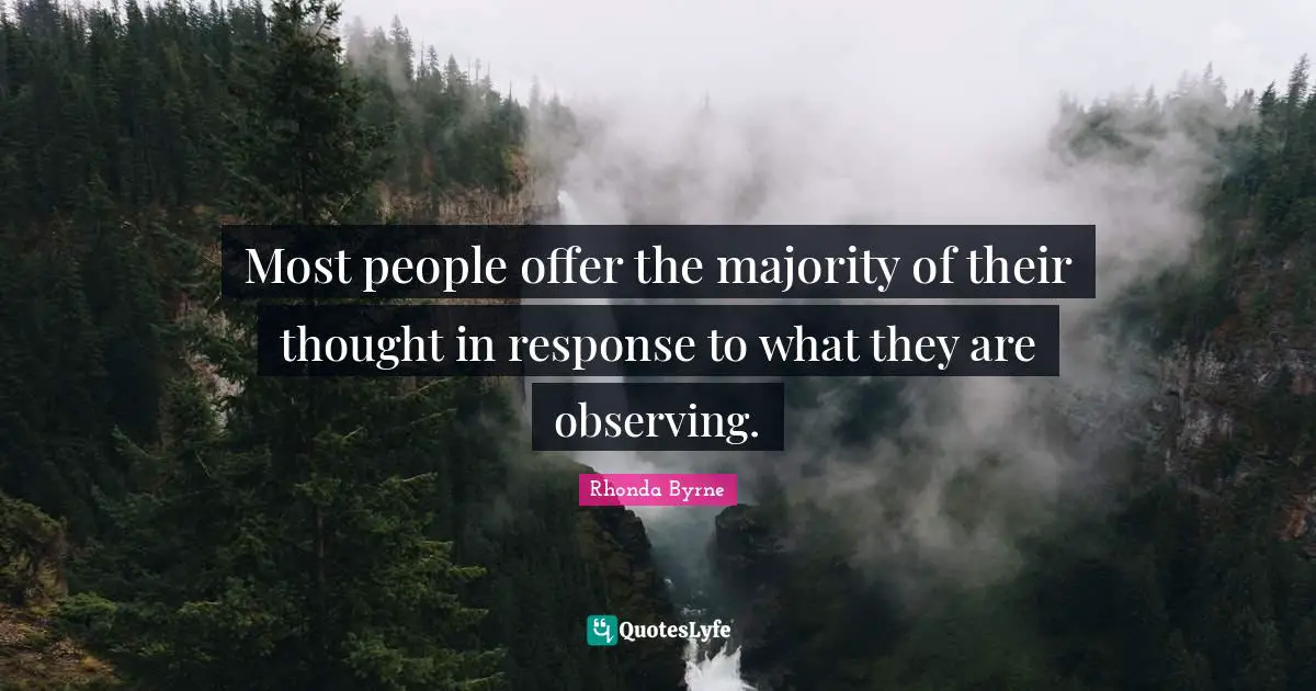 Most people offer the majority of their thought in response to what they are observing.