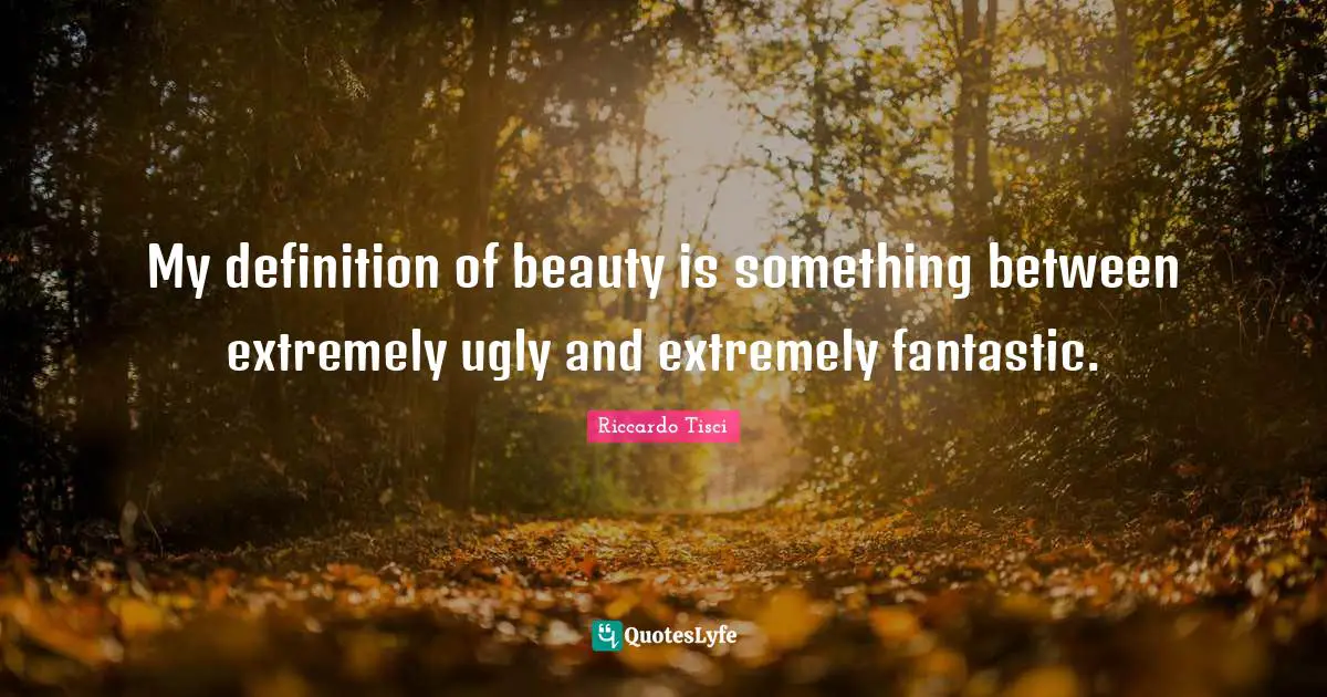 Fantastic Quotes: "My definition of beauty is something between extremely ugly and extremely fantastic."