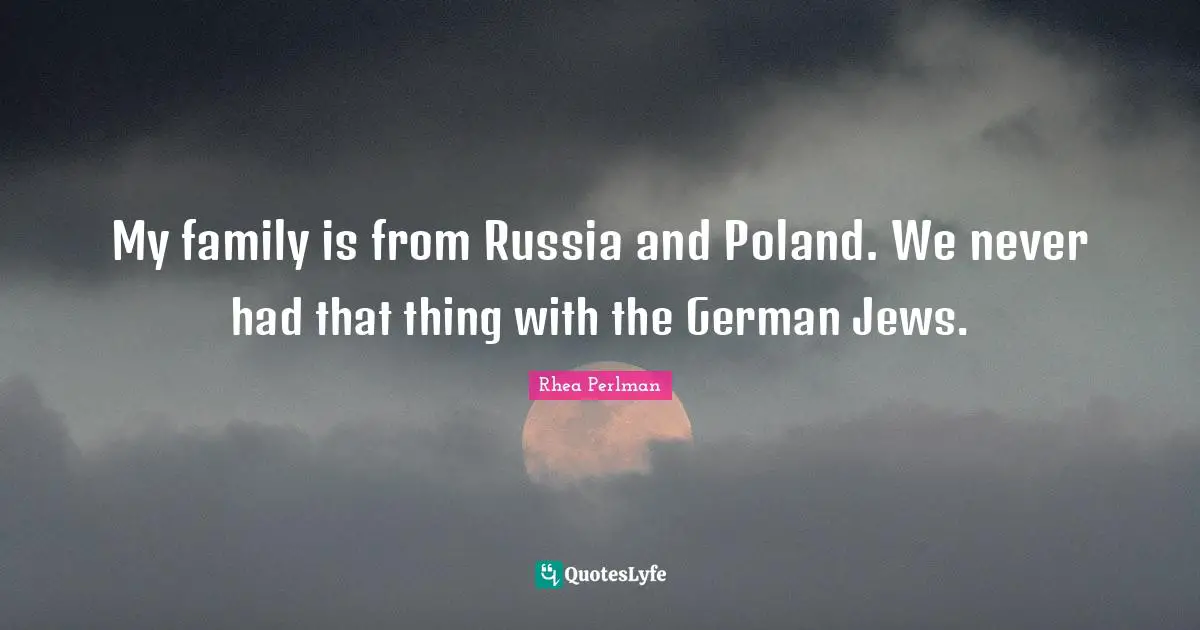 Poland Quotes: "My family is from Russia and Poland. We never had that thing with the German Jews."