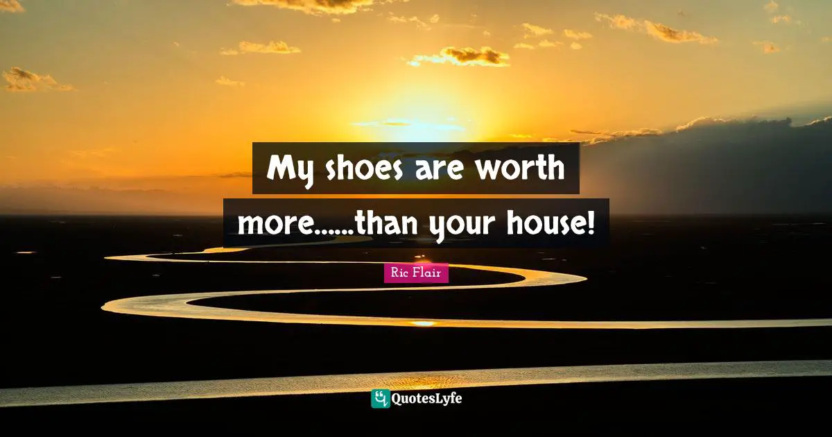 My shoes are worth more......than your house!