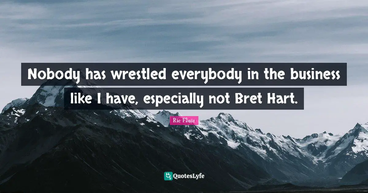 Ric Flair Quotes: "Nobody has wrestled everybody in the business like I have, especially not Bret Hart."