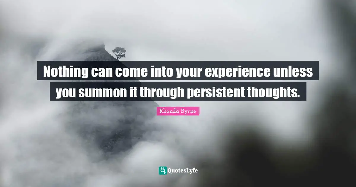 Nothing can come into your experience unless you summon it through persistent thoughts.