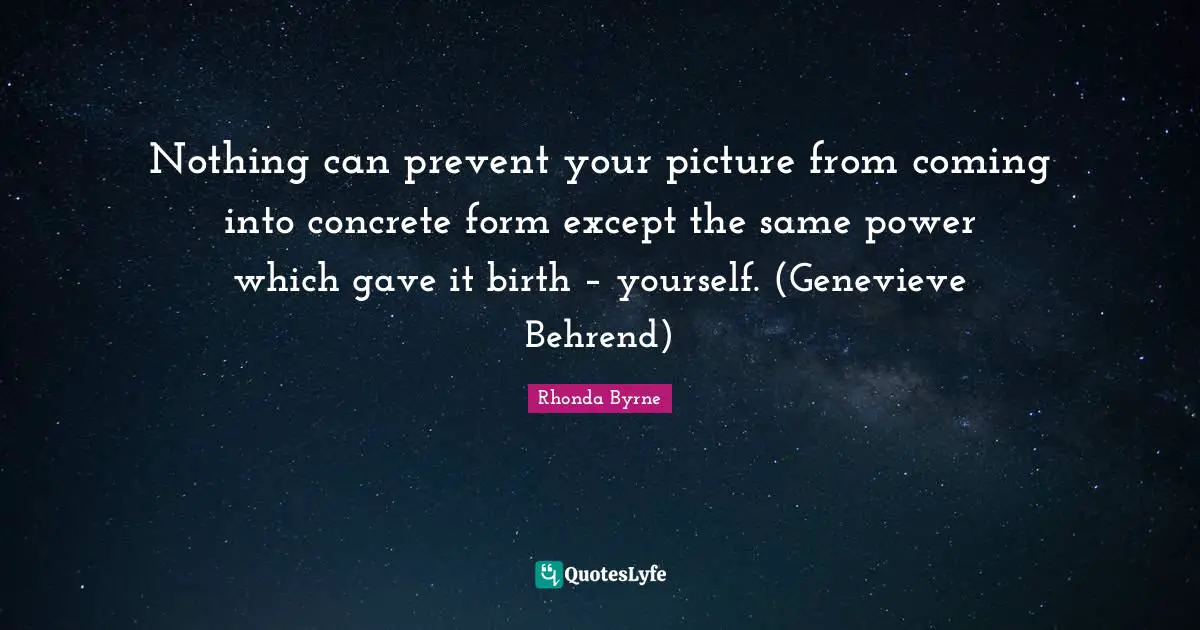 Nothing can prevent your picture from coming into concrete form except the same power which gave it birth – yourself. (Genevieve Behrend)