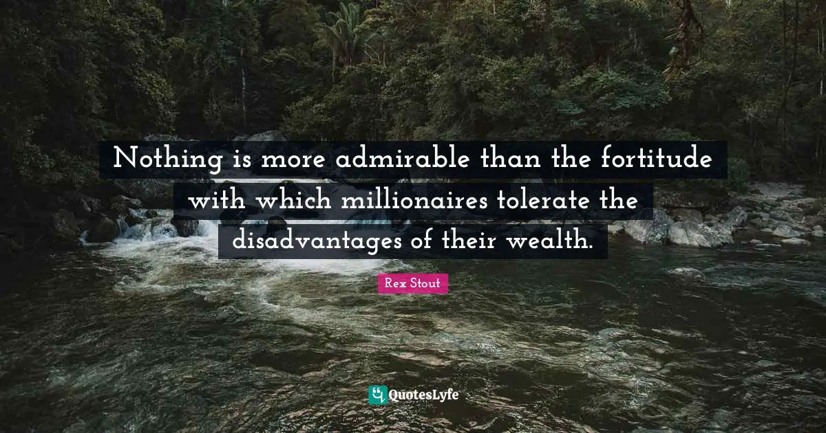 Admiration Quotes: "Nothing is more admirable than the fortitude with which millionaires tolerate the disadvantages of their wealth."