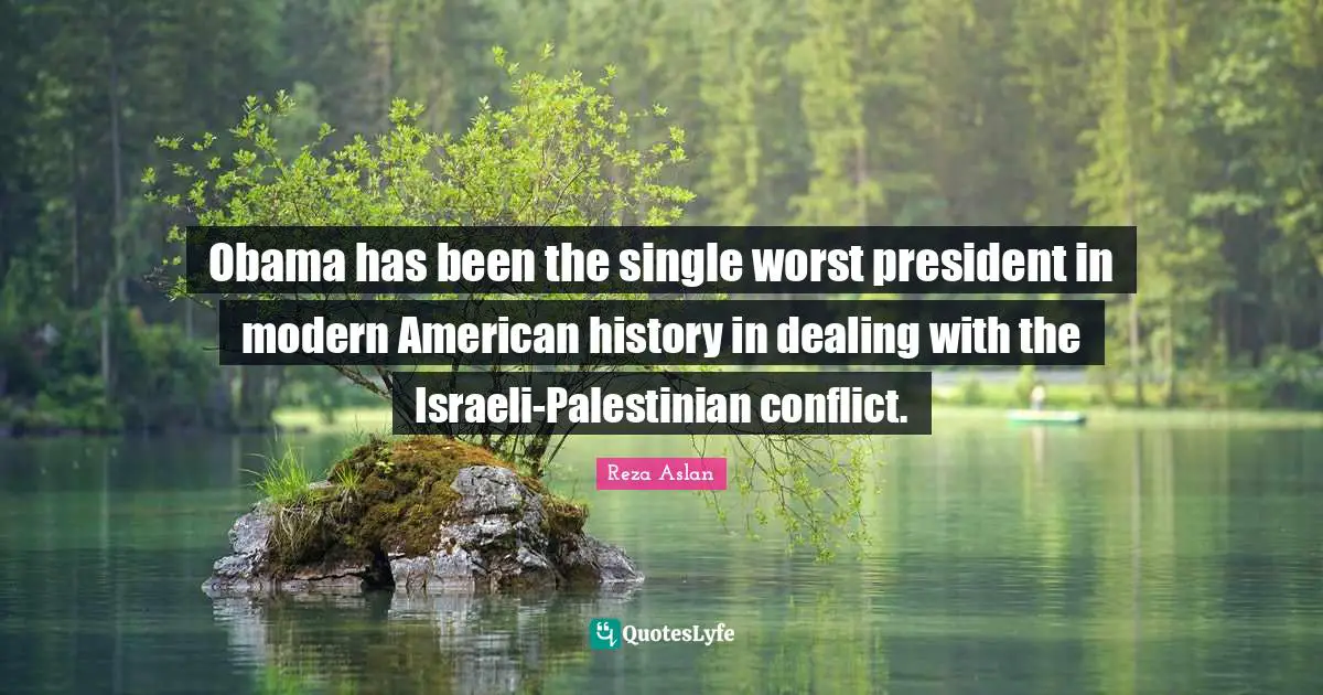 Israeli Quotes: "Obama has been the single worst president in modern American history in dealing with the Israeli-Palestinian conflict."