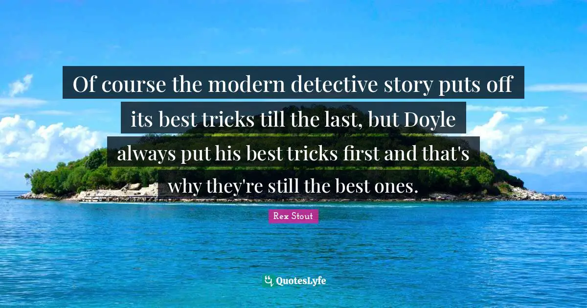 Detectives Quotes: "Of course the modern detective story puts off its best tricks till the last, but Doyle always put his best tricks first and that's why they're still the best ones."