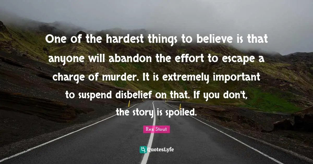 One of the hardest things to believe is that anyone will abandon the effort to escape a charge of murder. It is extremely important to suspend disbelief on that. If you don't, the story is spoiled.