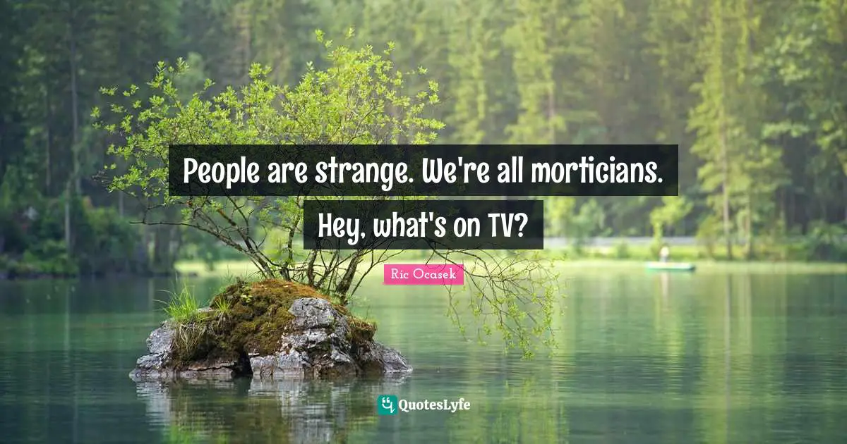 Tvs Quotes: "People are strange. We're all morticians. Hey, what's on TV?"