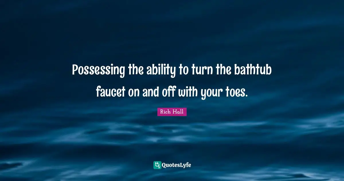 Possessing the ability to turn the bathtub faucet on and off with your toes.