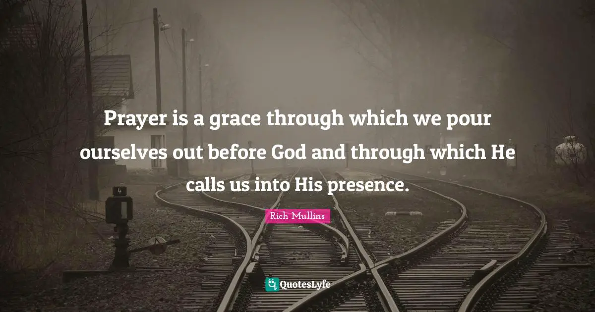 Prayer is a grace through which we pour ourselves out before God and through which He calls us into His presence.