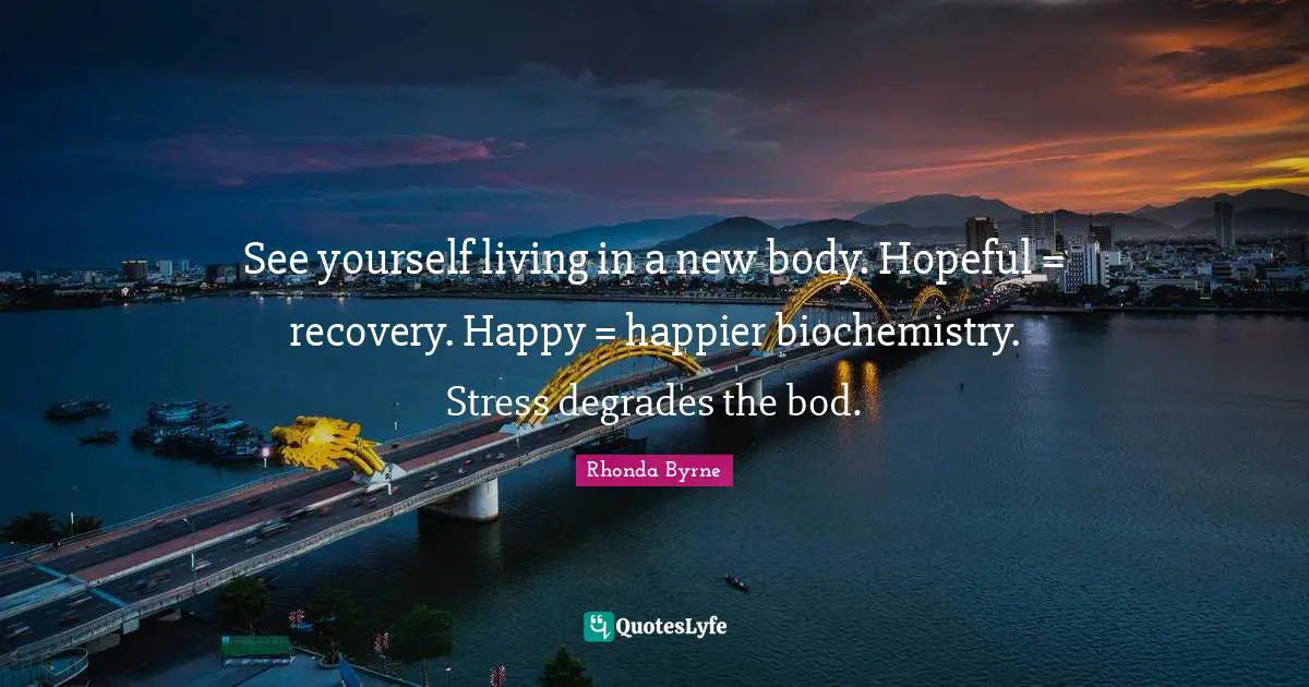 Aa Recovery Quotes: "See yourself living in a new body. Hopeful = recovery. Happy = happier biochemistry. Stress degrades the bod."