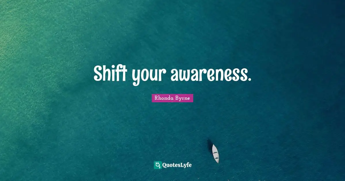 Shift your awareness.