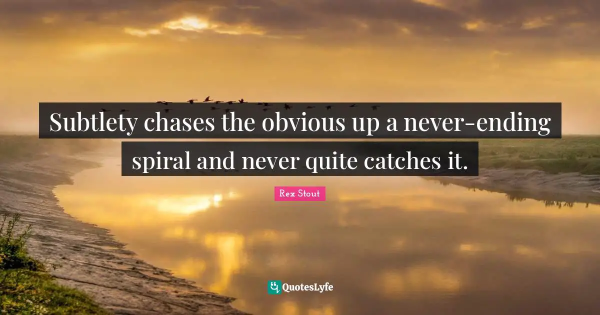 Spirals Quotes: "Subtlety chases the obvious up a never-ending spiral and never quite catches it."