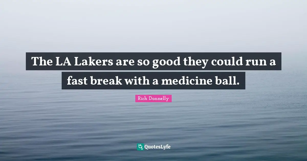 The LA Lakers are so good they could run a fast break with a medicine ball.