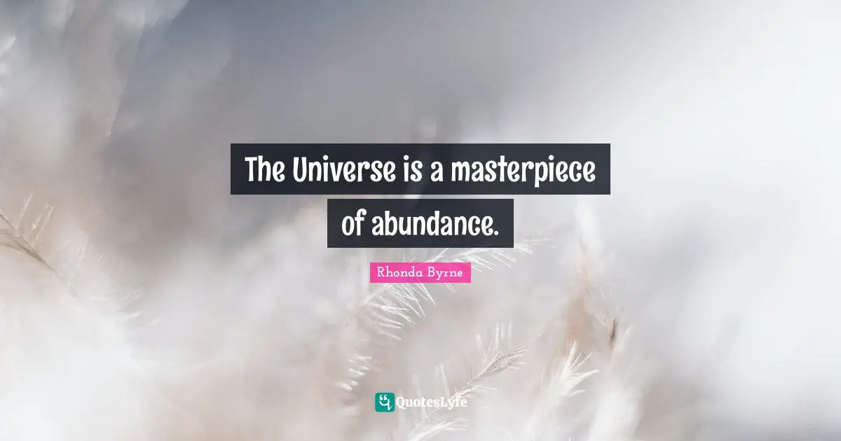 The Universe is a masterpiece of abundance.