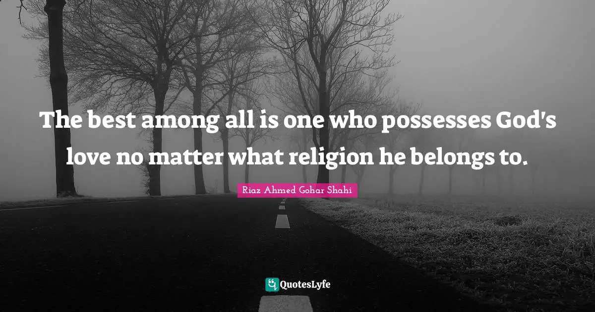 The best among all is one who possesses God's love no matter what religion he belongs to.