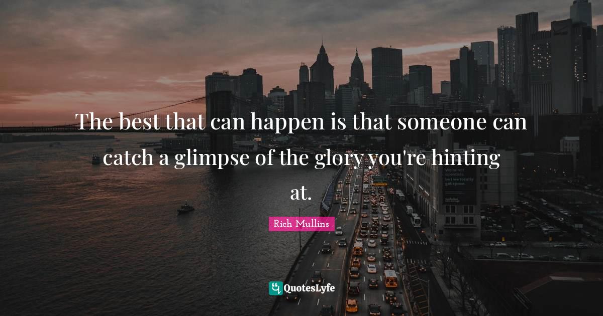 The best that can happen is that someone can catch a glimpse of the gl