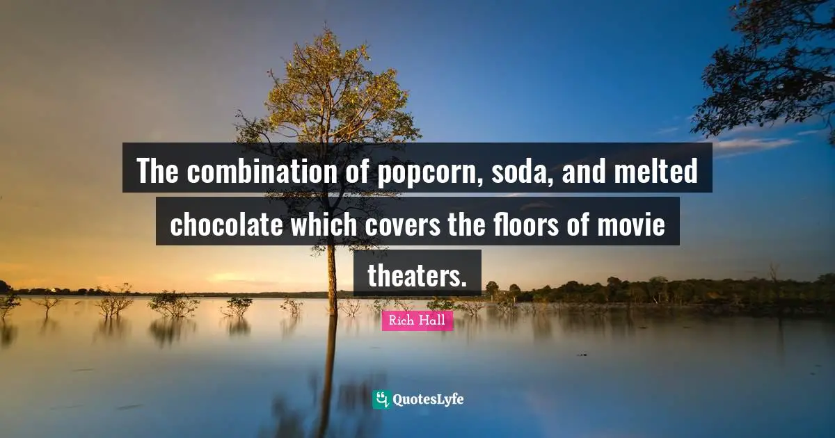 Rich Hall Quotes: "The combination of popcorn, soda, and melted chocolate which covers the floors of movie theaters."