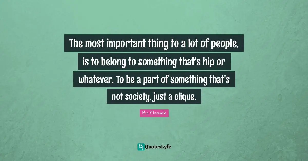 Clique Quotes: "The most important thing to a lot of people, is to belong to something that's hip or whatever. To be a part of something that's not society, just a clique."