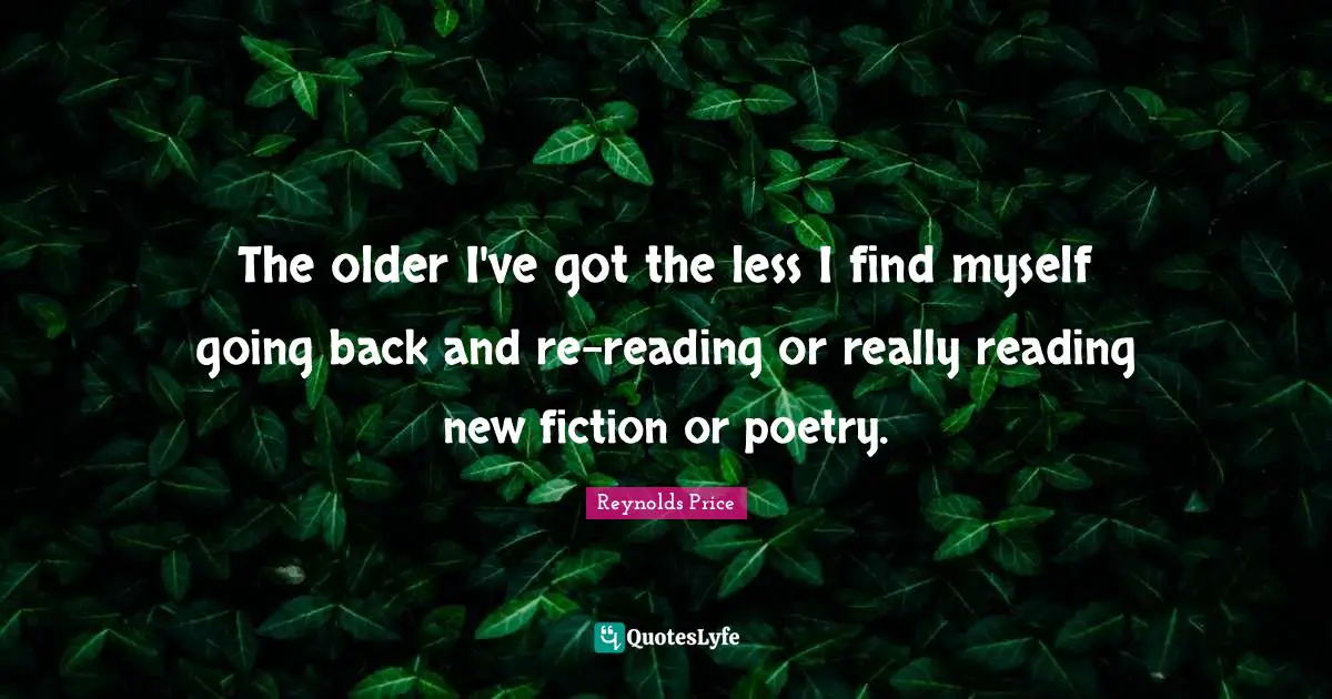 Reading Poetry Quotes: "The older I've got the less I find myself going back and re-reading or really reading new fiction or poetry."