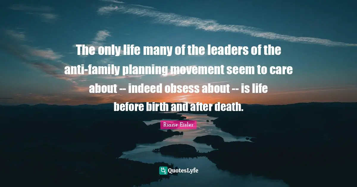 The only life many of the leaders of the anti-family planning movement seem to care about -- indeed obsess about -- is life before birth and after death.