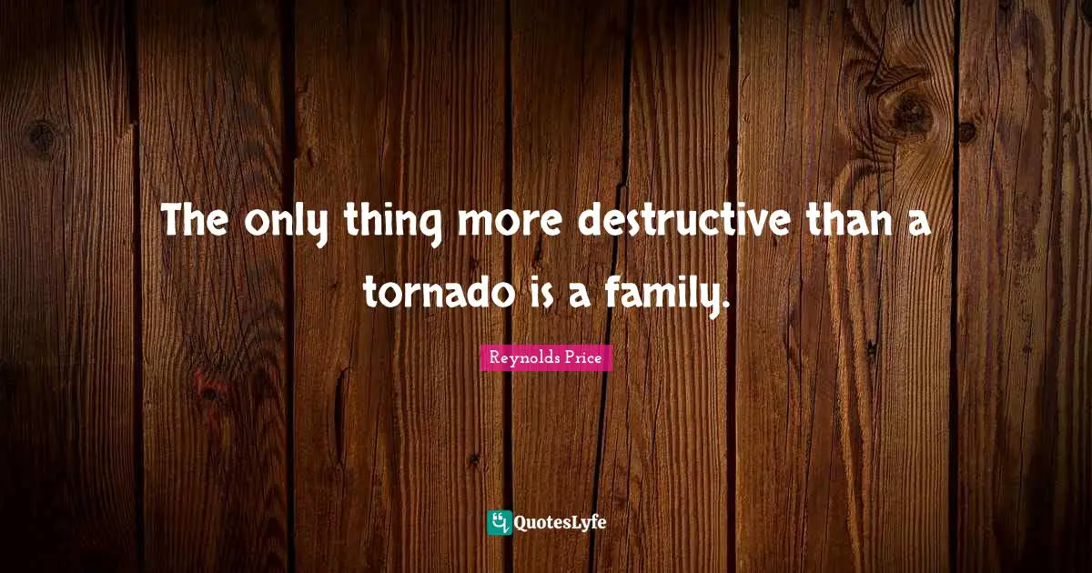The only thing more destructive than a tornado is a family.