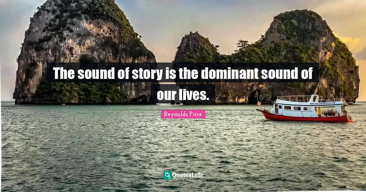 The sound of story is the dominant sound of our lives.