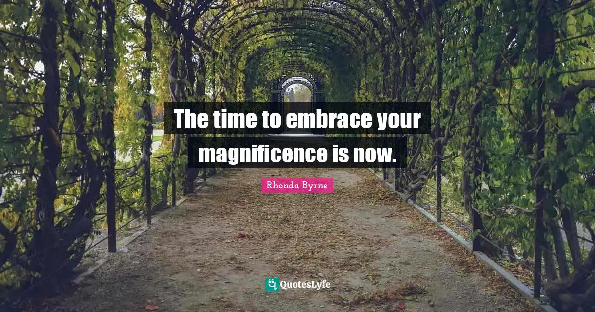 The time to embrace your magnificence is now.