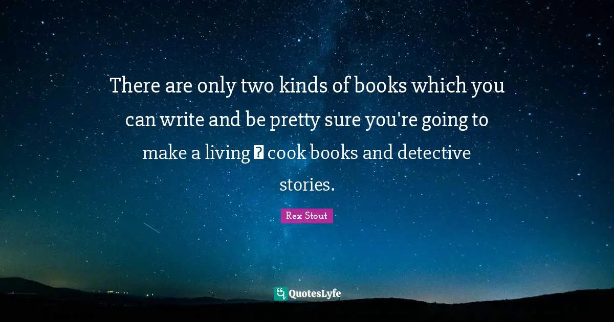 There are only two kinds of books which you can write and be pretty sure you're going to make a living  cook books and detective stories.