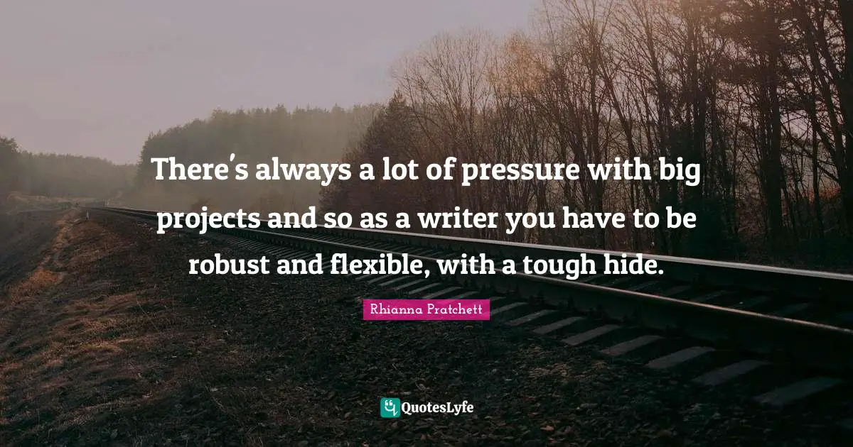 There's always a lot of pressure with big projects and so as a writer you have to be robust and flexible, with a tough hide.