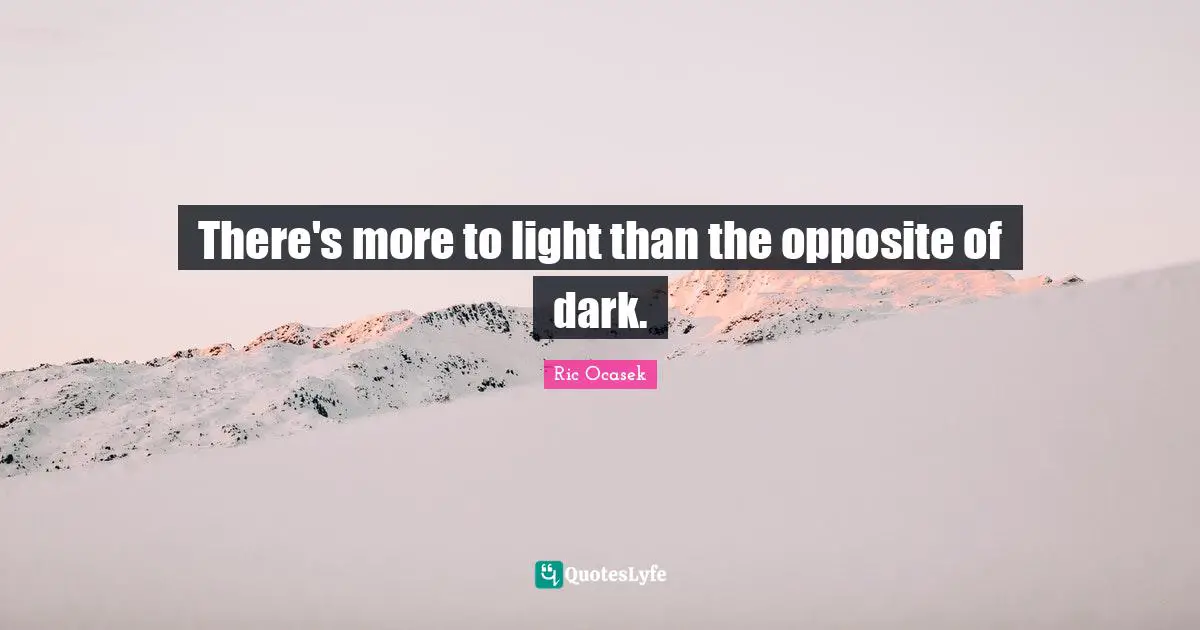 There's more to light than the opposite of dark.