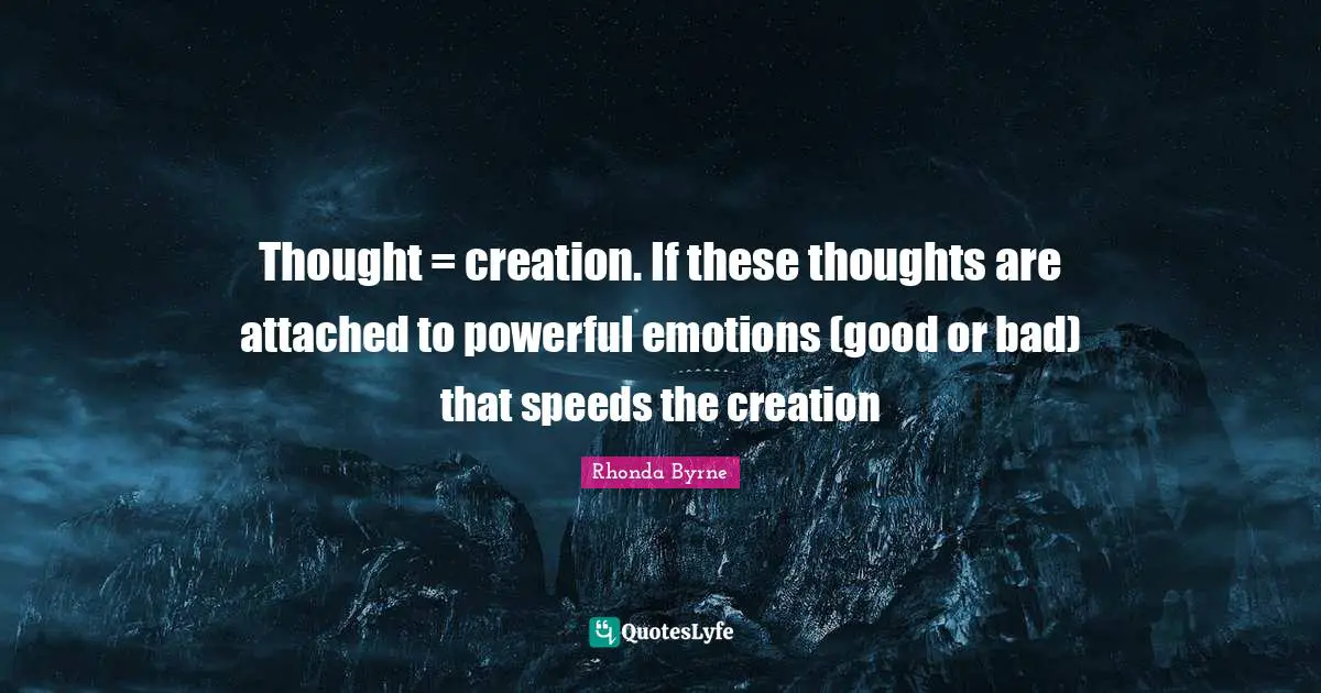Rhonda Byrne Quotes: "Thought = creation. If these thoughts are attached to powerful emotions (good or bad) that speeds the creation"