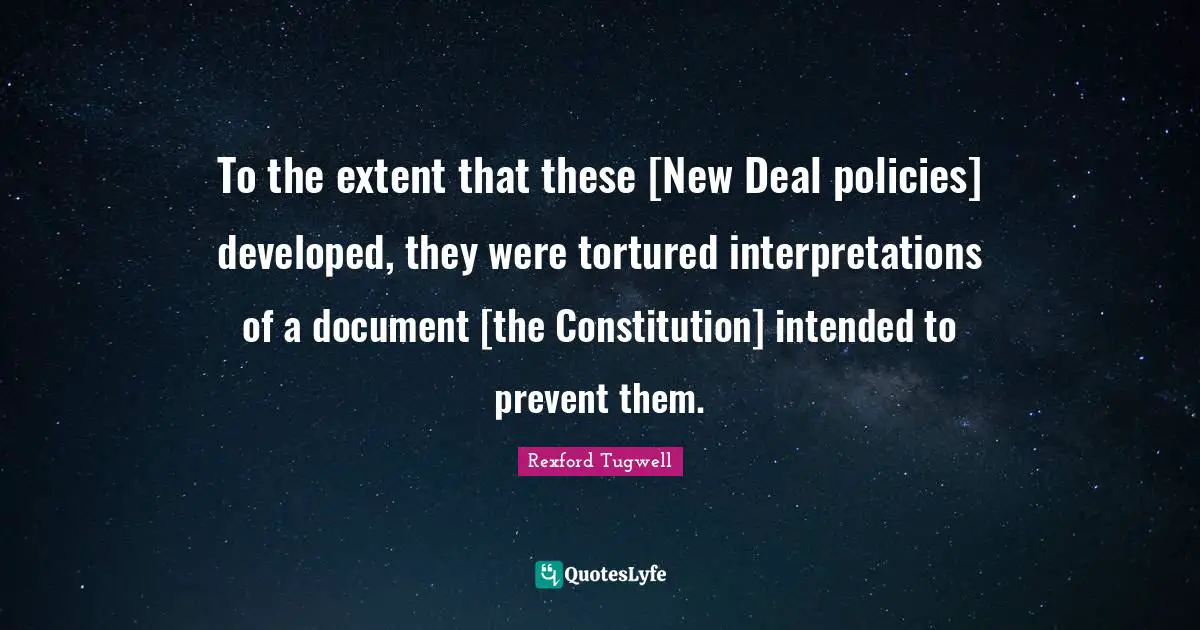 To the extent that these [New Deal policies] developed, they were tortured interpretations of a document [the Constitution] intended to prevent them.