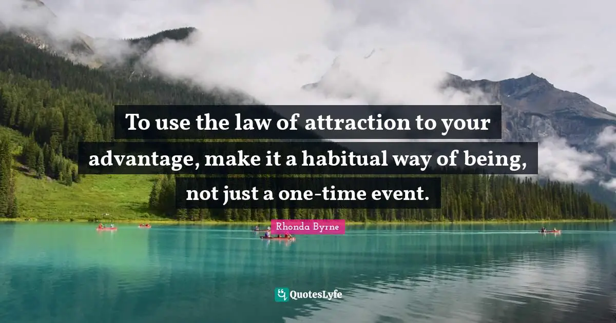 To use the law of attraction to your advantage, make it a habitual way of being, not just a one-time event.