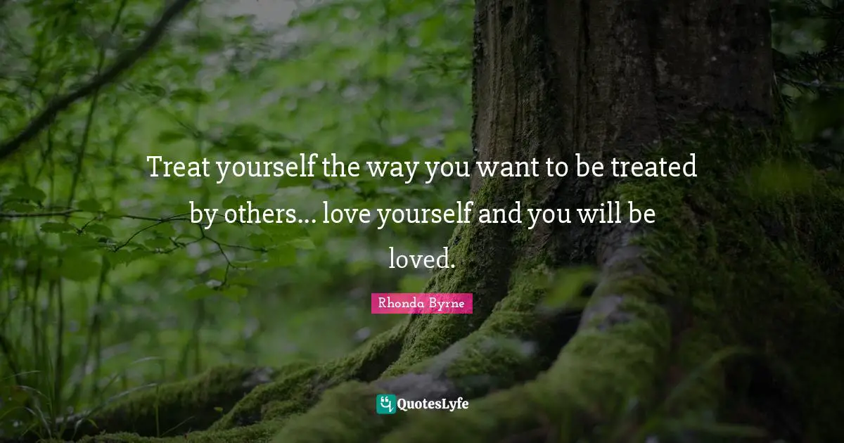 Treat Yourself Quotes: "Treat yourself the way you want to be treated by others... love yourself and you will be loved."