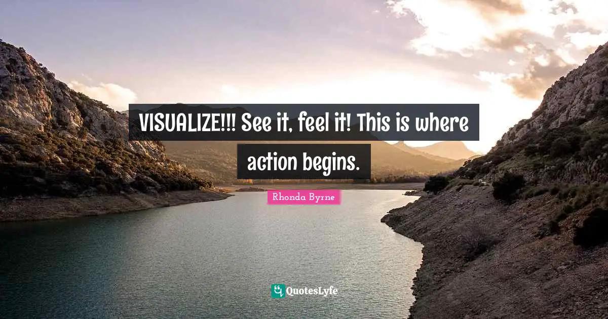 VISUALIZE!!! See it, feel it! This is where action begins.