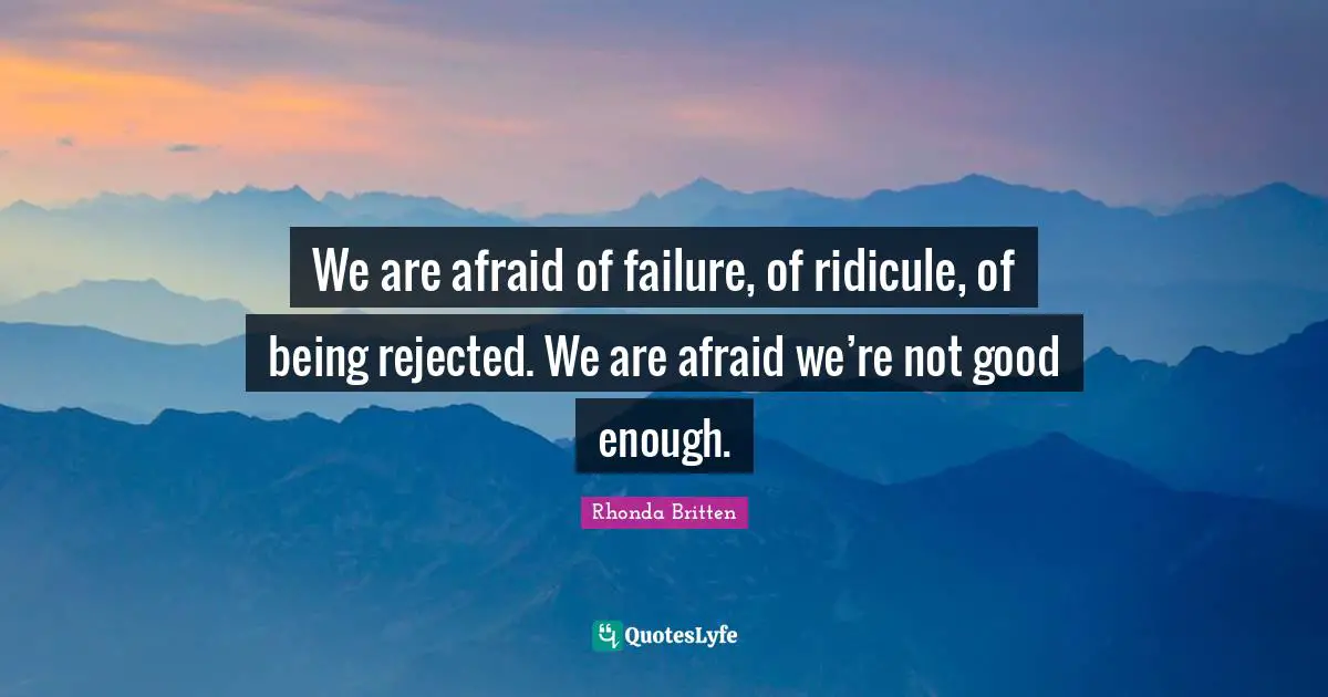 Afraid Of Failure Quotes: "We are afraid of failure, of ridicule, of being rejected. We are afraid we’re not good enough."