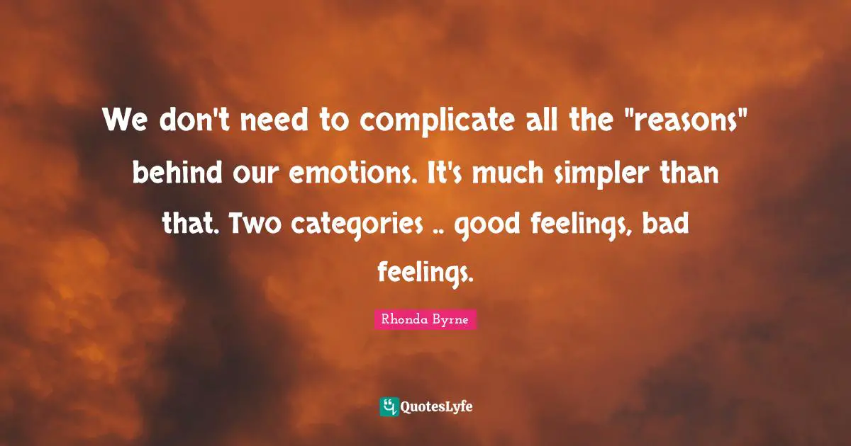 Categories Quotes: "We don't need to complicate all the "reasons" behind our emotions. It's much simpler than that. Two categories .. good feelings, bad feelings."