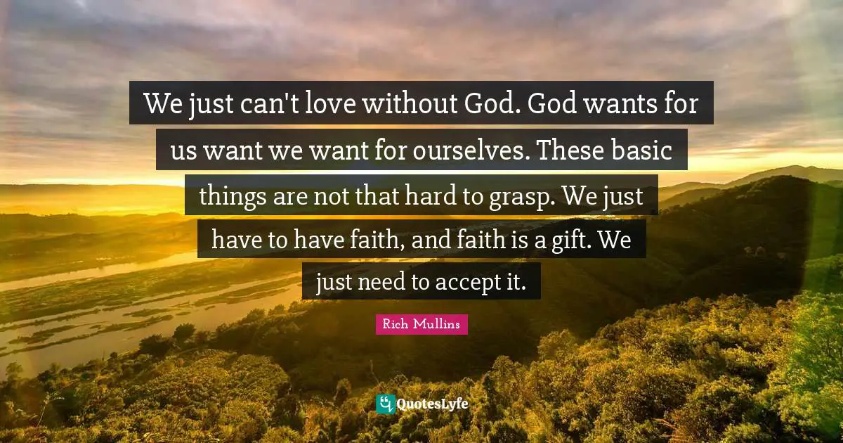 We just can't love without God. God wants for us want we want for ourselves. These basic things are not that hard to grasp. We just have to have faith, and faith is a gift. We just need to accept it.