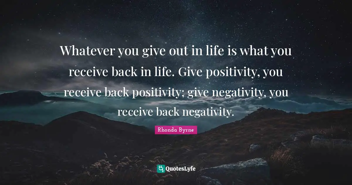 Negativity Quotes: "Whatever you give out in life is what you receive back in life. Give positivity, you receive back positivity; give negativity, you receive back negativity."