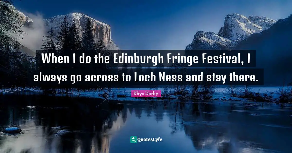 When I do the Edinburgh Fringe Festival, I always go across to Loch Ness and stay there.