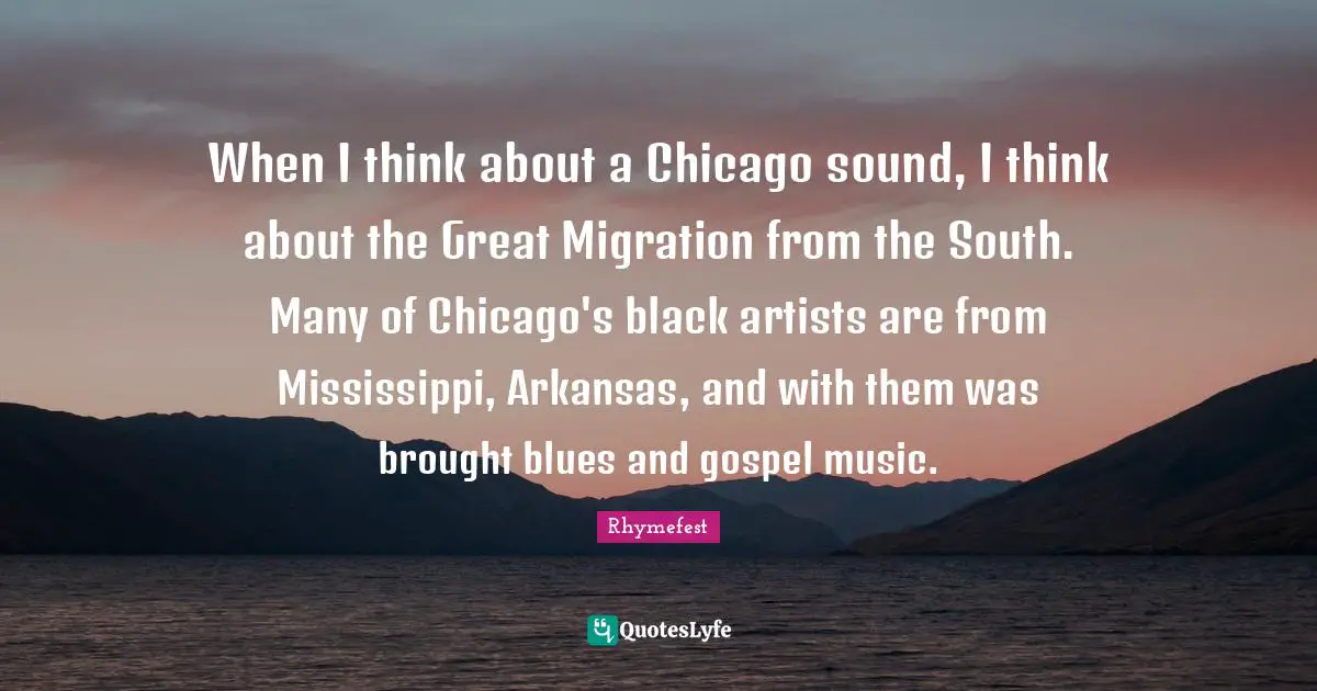Arkansas Quotes: "When I think about a Chicago sound, I think about the Great Migration from the South. Many of Chicago's black artists are from Mississippi, Arkansas, and with them was brought blues and gospel music."