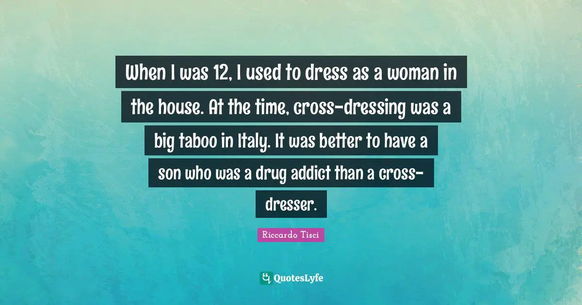 When I was 12, I used to dress as a woman in the house. At the time, cross-dressing was a big taboo in Italy. It was better to have a son who was a drug addict than a cross-dresser.
