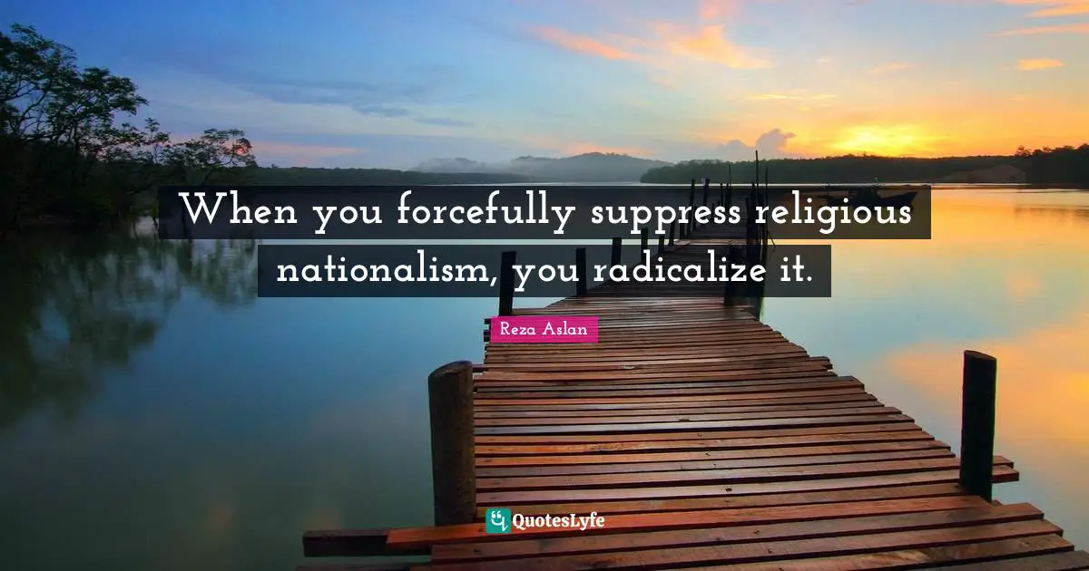 When you forcefully suppress religious nationalism, you radicalize it.