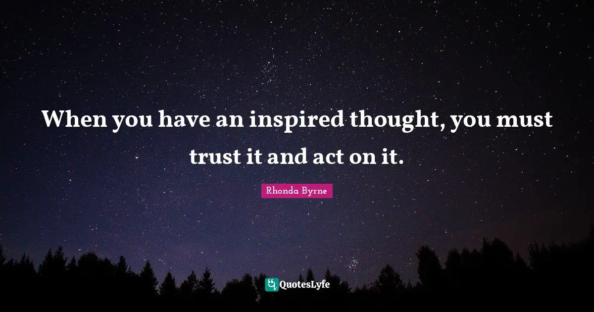 Rhonda Byrne Quotes: "When you have an inspired thought, you must trust it and act on it."