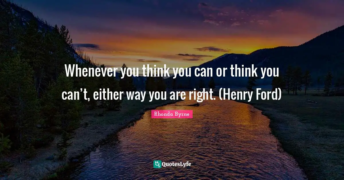 Whenever you think you can or think you can’t, either way you are right. (Henry Ford)
