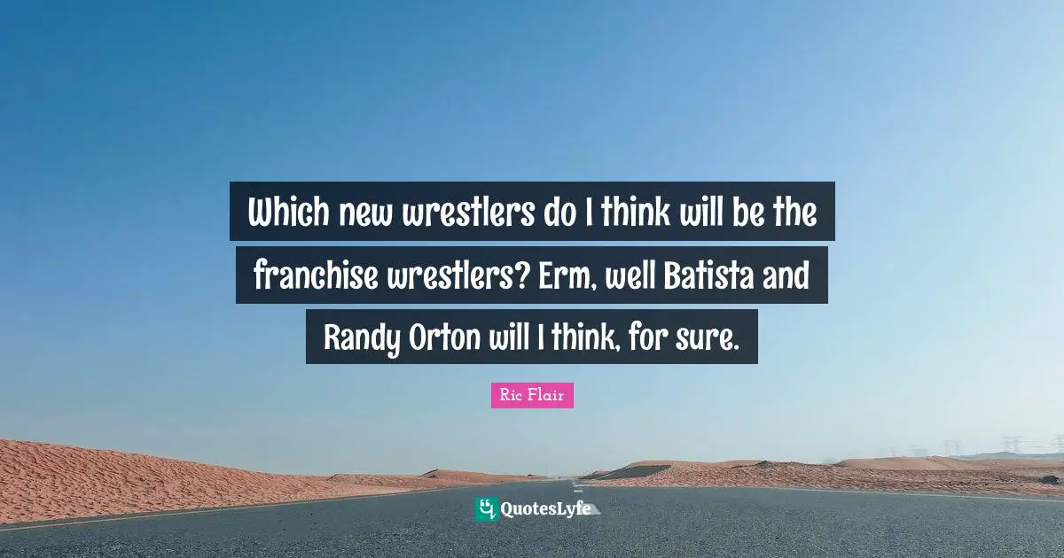 Ric Flair Quotes: "Which new wrestlers do I think will be the franchise wrestlers? Erm, well Batista and Randy Orton will I think, for sure."