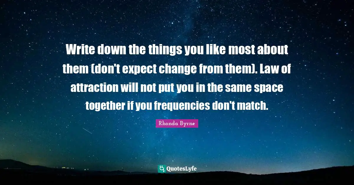 Write down the things you like most about them (don't expect change from them). Law of attraction will not put you in the same space together if you frequencies don't match.