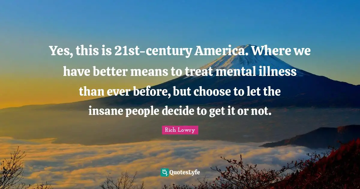 Yes, this is 21st-century America. Where we have better means to treat mental illness than ever before, but choose to let the insane people decide to get it or not.